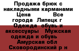 Продажа брюк с накладными карманами › Цена ­ 1 200 - Все города, Липецк г. Одежда, обувь и аксессуары » Мужская одежда и обувь   . Амурская обл.,Сковородинский р-н